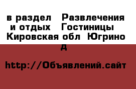  в раздел : Развлечения и отдых » Гостиницы . Кировская обл.,Югрино д.
